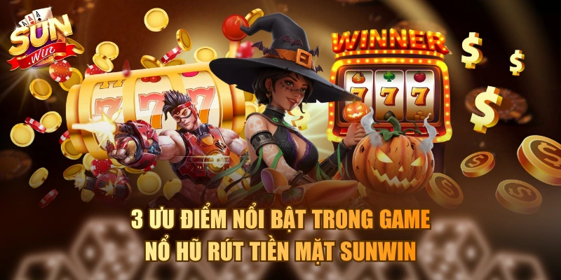 3 ưu điểm nổi bật trong game nổ hũ rút tiền mặt Sunwin