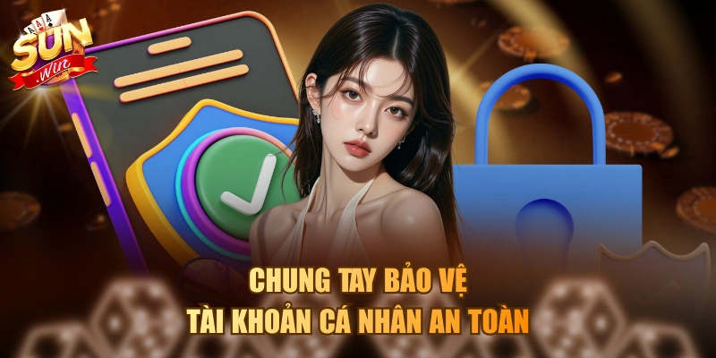 Chung tay bảo vệ tài khoản cá nhân an toàn