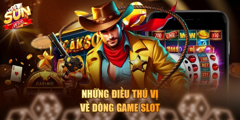 Những điều thú vị về dòng game slot