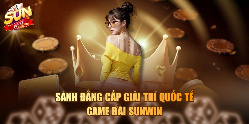 Sảnh đẳng cấp giải trí quốc tế Game Bài Sunwin