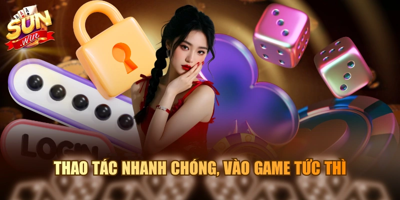 Thao tác nhanh chóng, vào game tức thì